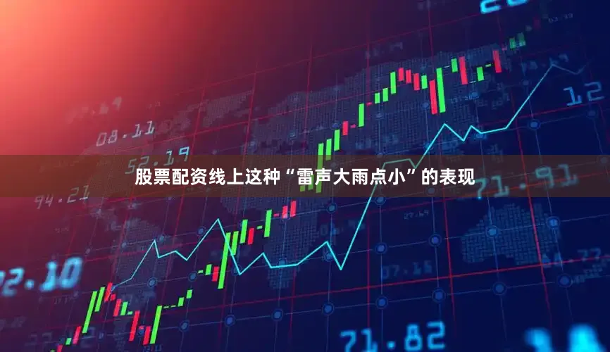 股票配资线上这种“雷声大雨点小”的表现