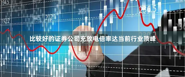 比较好的证券公司充放电倍率达当前行业顶峰