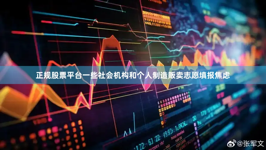 正规股票平台一些社会机构和个人制造贩卖志愿填报焦虑