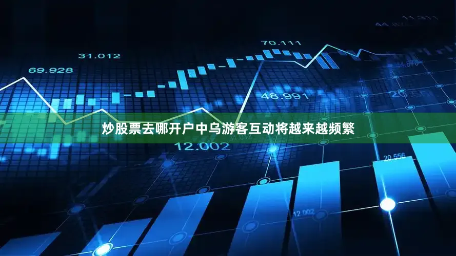炒股票去哪开户中乌游客互动将越来越频繁