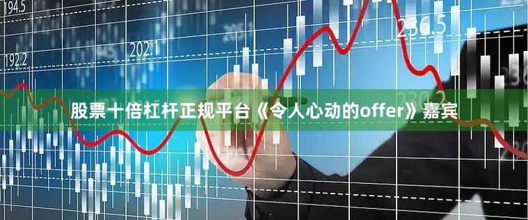 股票十倍杠杆正规平台《令人心动的offer》嘉宾