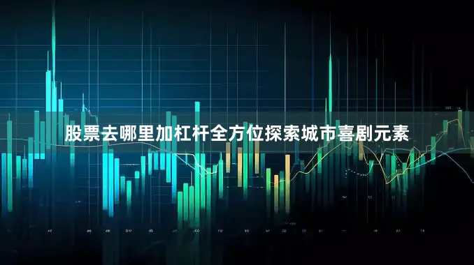 股票去哪里加杠杆全方位探索城市喜剧元素