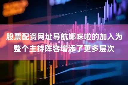 股票配资网址导航娜咪啦的加入为整个主持阵容增添了更多层次