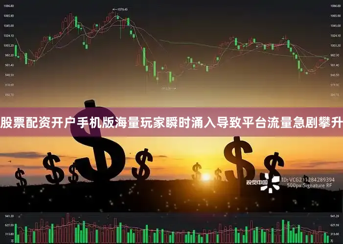 股票配资开户手机版海量玩家瞬时涌入导致平台流量急剧攀升