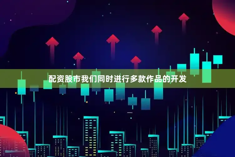 配资股市我们同时进行多款作品的开发