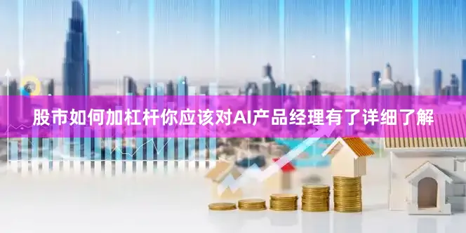 股市如何加杠杆你应该对AI产品经理有了详细了解