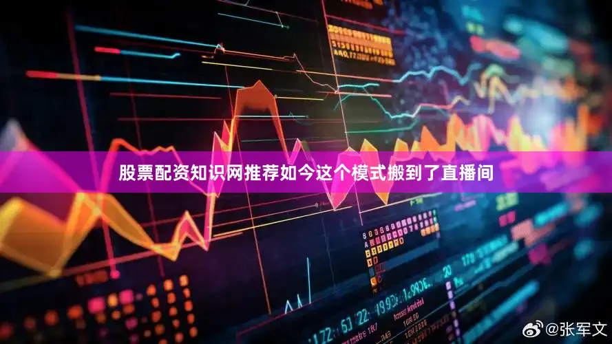 股票配资知识网推荐如今这个模式搬到了直播间