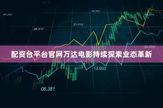 配资台平台官网万达电影持续探索业态革新