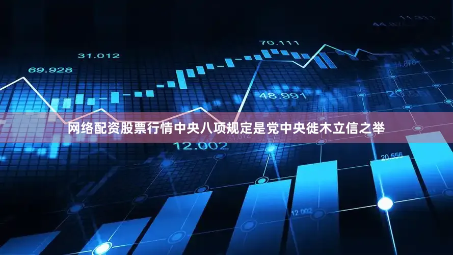 网络配资股票行情中央八项规定是党中央徙木立信之举