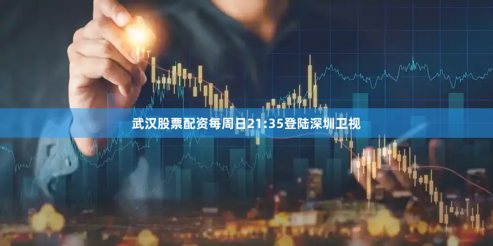 武汉股票配资每周日21:35登陆深圳卫视