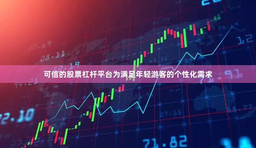 可信的股票杠杆平台为满足年轻游客的个性化需求