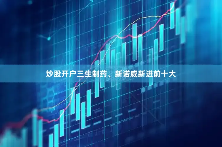 炒股开户三生制药、新诺威新进前十大