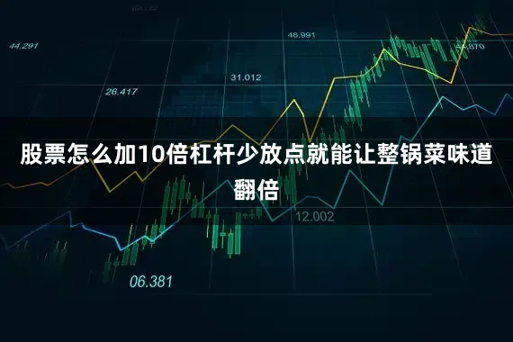 股票怎么加10倍杠杆少放点就能让整锅菜味道翻倍