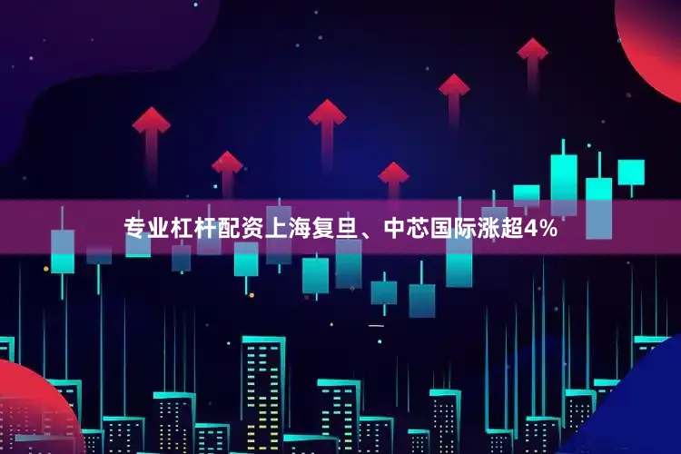 专业杠杆配资上海复旦、中芯国际涨超4%