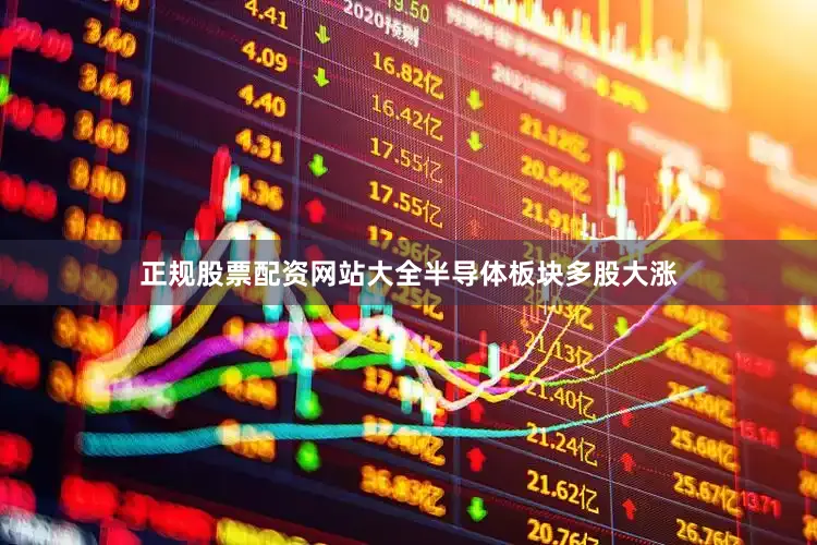 正规股票配资网站大全　　半导体板块多股大涨