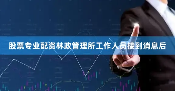 股票专业配资林政管理所工作人员接到消息后