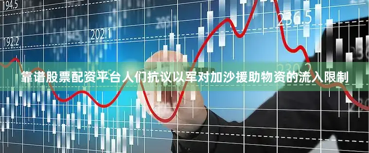 靠谱股票配资平台人们抗议以军对加沙援助物资的流入限制
