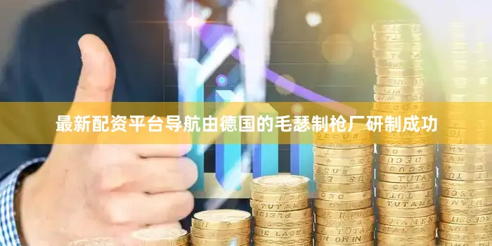 最新配资平台导航由德国的毛瑟制枪厂研制成功