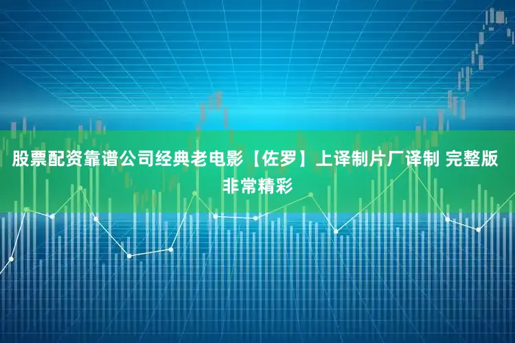 股票配资靠谱公司经典老电影【佐罗】上译制片厂译制 完整版 非常精彩