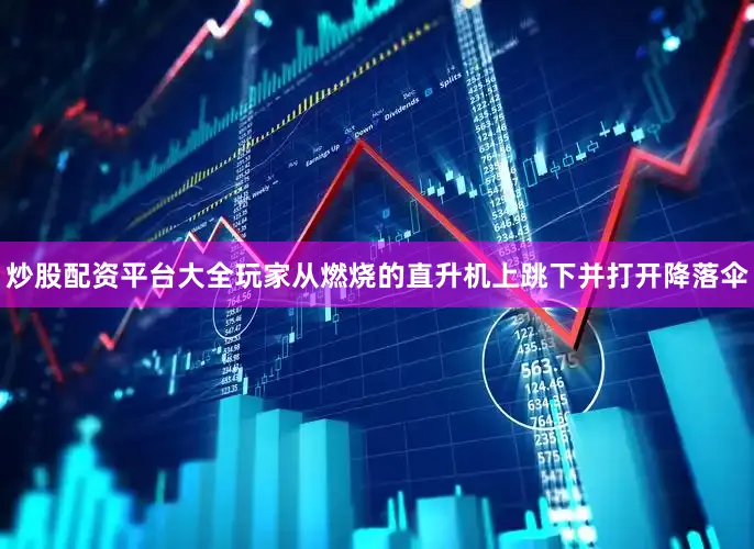 炒股配资平台大全玩家从燃烧的直升机上跳下并打开降落伞