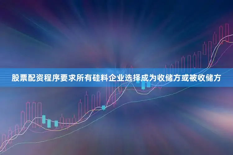 股票配资程序要求所有硅料企业选择成为收储方或被收储方