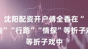 沈阳配资开户傅全香在“阳告”“行路”“情探”等折子戏中