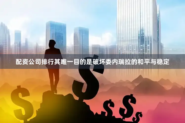 配资公司排行其唯一目的是破坏委内瑞拉的和平与稳定