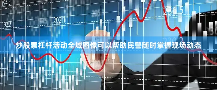 炒股票杠杆活动全域图像可以帮助民警随时掌握现场动态