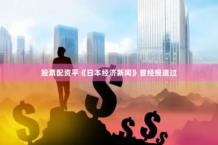 股票配资平《日本经济新闻》曾经报道过