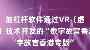 加杠杆软件通过VR（虚拟现实）技术开发的“数字故宫香港专版”