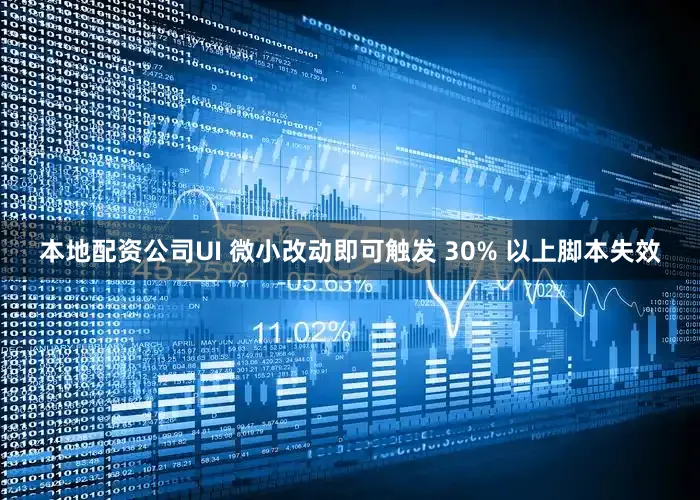 本地配资公司UI 微小改动即可触发 30% 以上脚本失效