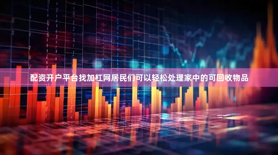 配资开户平台找加杠网居民们可以轻松处理家中的可回收物品