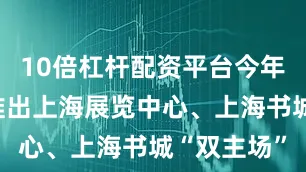 10倍杠杆配资平台今年书展首次推出上海展览中心、上海书城“双主场”