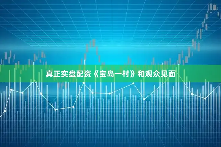 真正实盘配资《宝岛一村》和观众见面