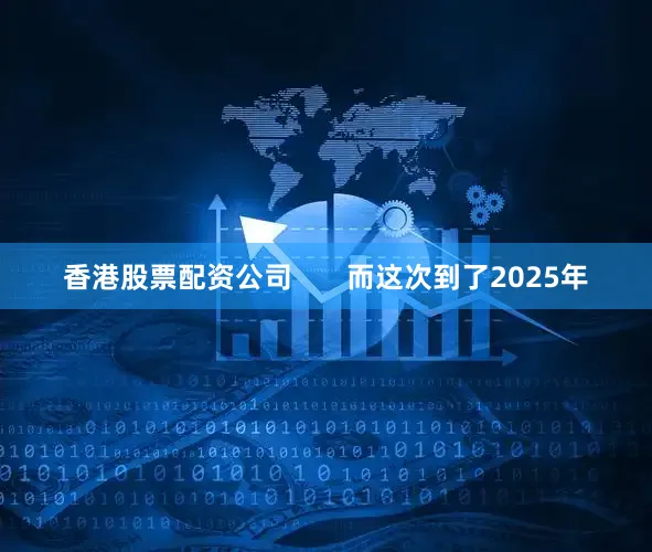 香港股票配资公司       而这次到了2025年