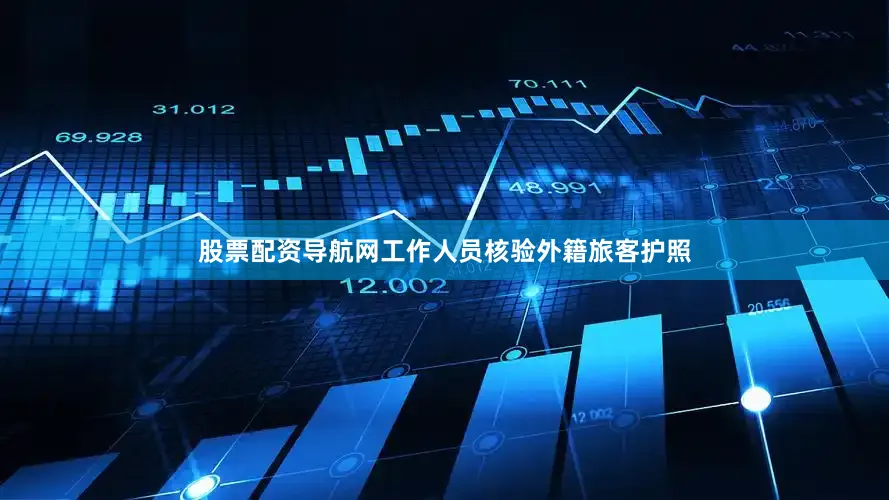 股票配资导航网工作人员核验外籍旅客护照