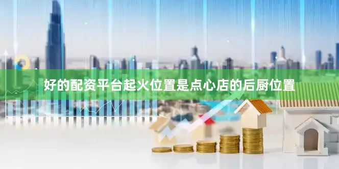好的配资平台起火位置是点心店的后厨位置